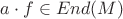 $a\cdot f\in End(M)$ $a\cdot f\in End(M)$