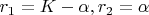$r_1 = K - \alpha, r_2 = \alpha$