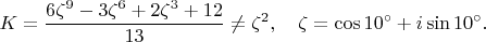 $$
K=\frac{6\zeta^9-3\zeta^6+2\zeta^3+12}{13} \neq \zeta^2, \quad \zeta=\cos{10^\circ}+i\sin{10^\circ}.
$$