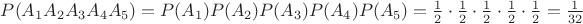 $P(A_1 A_2 A_3 A_4 A_5)=P(A_1)P(A_2)P(A_3)P(A_4)P(A_5)=\frac{1}{2}\cdot\frac{1}{2}\cdot\frac{1}{2}\cdot\frac{1}{2}\cdot\frac{1}{2}=\frac{1}{32}$ $P(A_1 A_2 A_3 A_4 A_5)=P(A_1)P(A_2)P(A_3)P(A_4)P(A_5)=\frac{1}{2}\cdot\frac{1}{2}\cdot\frac{1}{2}\cdot\frac{1}{2}\cdot\frac{1}{2}=\frac{1}{32}$