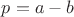 $ p = a - b $