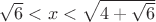 $\sqrt{6}<x<\sqrt{4+\sqrt{6}}$