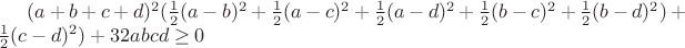 $(a+b+c+d)^2(\frac12(a-b)^2+\frac12(a-c)^2+\frac12(a-d)^2+\frac12(b-c)^2+\frac12(b-d)^2)+\frac12(c-d)^2) + 32abcd\ge0$