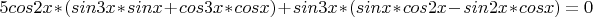 $5cos2x*(sin3x*sinx+cos3x*cosx)+sin3x*(sinx*cos2x-sin2x*cosx)=0$