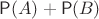 $\Prob(A) + \Prob(B)$