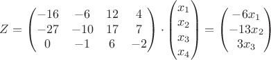 $Z=\begin{pmatrix}
-16 & -6 & 12 & 4\\ 
-27 & -10 & 17 & 7\\ 
0 & -1 & 6 & -2
\end{pmatrix}\cdot \begin{pmatrix}
x_{1}\\ 
x_{2}\\ 
x_{3}\\ 
x_{4}
\end{pmatrix}=\begin{pmatrix}
-6x_{1}\\ 
-13x_{2}\\ 
3x_{3}
\end{pmatrix}$