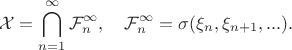 $$\mathcal{X}=\bigcap_{n=1}^\infty \mathcal{F}_n^\infty,\quad \mathcal{F}_n^\infty = \sigma(\xi_n,\xi_{n+1},...).$$