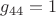 $g_{44}=1$ $g_{44}=1$