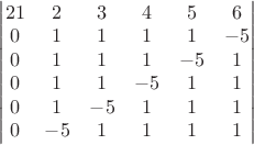 $\begin{vmatrix}21&2&3&4&5&6\\0&1&1&1&1&-5\\0&1&1&1&-5&1\\0&1&1&-5&1&1\\0&1&-5&1&1&1\\0&-5&1&1&1&1\end{vmatrix}$