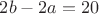 $2b-2a=20$