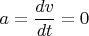 $a=\dfrac{dv}{dt}=0$