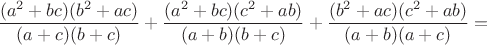 $$\frac{(a^2+bc)(b^2+ac)}{(a+c)(b+c)}+\frac{(a^2+bc)(c^2+ab)}{(a+b)(b+c)}+\frac{(b^2+ac)(c^2+ab)}{(a+b)(a+c)}=$$