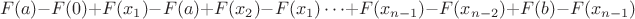 $$
F(a) - F(0) + F(x_1) - F(a) + F(x_2) - F(x_1) \cdots + F(x_{n-1}) - F(x_{n-2}) + F(b) - F(x_{n-1})
$$ $$
F(a) - F(0) + F(x_1) - F(a) + F(x_2) - F(x_1) \cdots + F(x_{n-1}) - F(x_{n-2}) + F(b) - F(x_{n-1})
$$