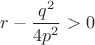 $r-\dfrac{q^2}{4p^2}>0$