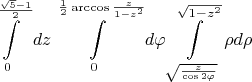 $$\int\limits_{0}^{\frac{\sqrt{5}-1}{2}}dz\int\limits_{0}^{{\frac{1}{2}}\arccos\frac{z}{1-z^2}}d\varphi\int\limits_{\sqrt{\frac{z}{\cos 2\varphi}}}^{\sqrt{1-z^2}}\rho d\rho$$