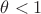 $\theta<1$