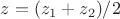 $z=(z_1+z_2)/2$