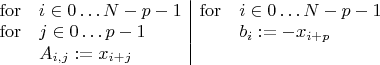 $\begin{array}{ll|ll}\operatorname{for}& i\in 0\ldots N-p-1&\operatorname{for}& i\in 0\ldots N-p-1\\ \operatorname{for}& j\in 0\ldots p-1&&b_i:=-x_{i+p}\\ &A_{i,j}:=x_{i+j}\end{array}$