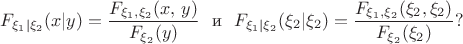 $$F_{\xi_1|\xi_2}(x|y) = \dfrac{F_{\xi_1,\xi_2}(x,\,y)}{F_{\xi_2}(y)} \text{ \  и \ }
F_{\xi_1|\xi_2}(\xi_2|\xi_2) = \dfrac{F_{\xi_1,\xi_2}(\xi_2,\xi_2)}{F_{\xi_2}(\xi_2)}?$$