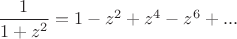 $\dfrac 1 {1+z^2}=1-z^2+z^4-z^6+...$