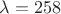 $\lambda=258$