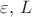 $\varepsilon , \, L$