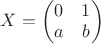 $X = \left( { \begin{matrix} 0 & 1\\ a & b \end{matrix} } \right)$