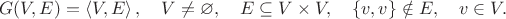 $$G(V,E)=\left\langle V,E\right\rangle ,\quad V\neq \varnothing ,\quad E\subseteq V\times V,\quad \left\{v,v\right\}\notin E,\quad v\in V.$$