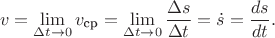 $$v=\lim_{\Delta t\to 0}v_{\text{ср}}=\lim_{\Delta t\to 0}\frac{\Delta s}{\Delta t}=\dot s=\frac{ds}{dt}.$$