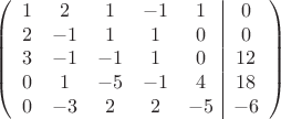$$\left(\begin{array}{ccccc|c}
1& 2& 1&-1&1&0\\
2&-1& 1&1&0&0\\
3&-1&-1&1&0&12\\
0& 1& -5& -1&4&18\\
0&-3& 2& 2&-5&-6\\
\end{array}\right)$$