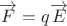 $\[\overrightarrow F  = q\overrightarrow E \]$