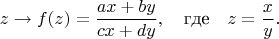 $$
z\to f(z)=\frac{ax+by}{cx+dy},\quad\text{где}\quad z=\frac{x}{y}.
$$