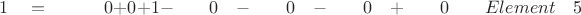 $ \quad \quad 1 \quad = \quad \quad \quad 0 +  0 +  1  -  \quad \quad 0 \quad - \quad \quad 0 \quad - \quad \quad0 \quad + \quad \quad 0 \quad \quad Element \quad 5$