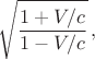 $$\sqrt{\dfrac{1+V/c}{1-V/c}}\,,$$