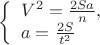 $ 
\left\{ \begin{array}{l} 

V^2 = \frac{2Sa}{n},\\
a = \frac{2S}{t^2}

\end{array} \right
$
