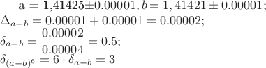a = 1,41425\pm 0.00001, b = 1,41421\pm 0.00001;\\
\Delta_{a-b} = 0.00001 + 0.00001 = 0.00002;\\
\delta_{a-b} = \dfrac{0.00002}{0.00004} = 0.5;\\
\delta_{(a-b)^6} = 6\cdot\delta_{a-b} = 3