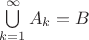 $\bigcup\limits_{k=1}^{ \infty }A_{k}=B $