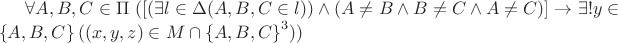 $\forall A, B, C \in \Pi \ ([(\exists l \in \Delta (A, B, C \in l)) \wedge (A \neq B \wedge B \neq C \wedge A \neq C)] \to \exists !  y \in \left\lbrace A, B, C \right\rbrace ((x, y, z) \in M \cap \left\lbrace A, B, C \right\rbrace^{3}))$