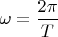 $\omega=\dfrac{2\pi}T$
