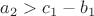 $a_2>c_1-b_1$