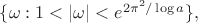 $\{\omega: 1<|\omega|< e^{2\pi^2/\log a}\},$