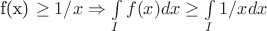 f(x) \ge 1/x \Rightarrow \int\limits_I f(x) dx \ge  \int\limits_I 1/x dx