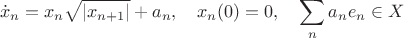 $$\dot x_n=x_n\sqrt{|x_{n+1}|}+a_n,\quad x_n(0)=0,\quad \sum_na_ne_n\in X$$