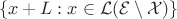 $$
\{ x + L : x \in \mathcal{L}(\mathcal{E} \setminus \mathcal{X}) \}
$$