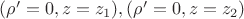 $(\rho'=0,z=z_1), (\rho'=0,z=z_2)$