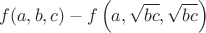 $$f(a,b,c)-f\left(a,\sqrt{bc},\sqrt{bc}\right)$$