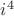 $i^4$