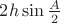 $2h\sin\frac{A}{2}$ $2h\sin\frac{A}{2}$