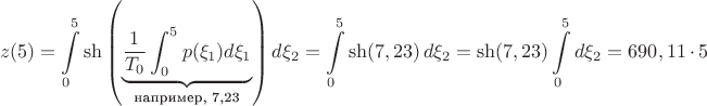 $$z(5) = \int\limits_0^5 \sh{\left( \underbrace{\dfrac{1}{T_0} \int_0^5 p(\xi_1) d \xi_1 }_{\text{например, 7,23}}\right) d \xi_2} = \int\limits_0^5 \sh( 7,23)\, d \xi_2=  \sh (7,23) \int\limits_0^5 d \xi_2=690,11\,\cdot\,5$$