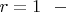 $r=1 \ \ - $